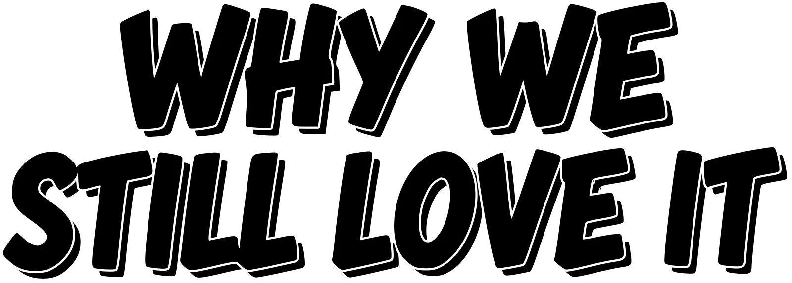 WHY WE STILL LOVE IT